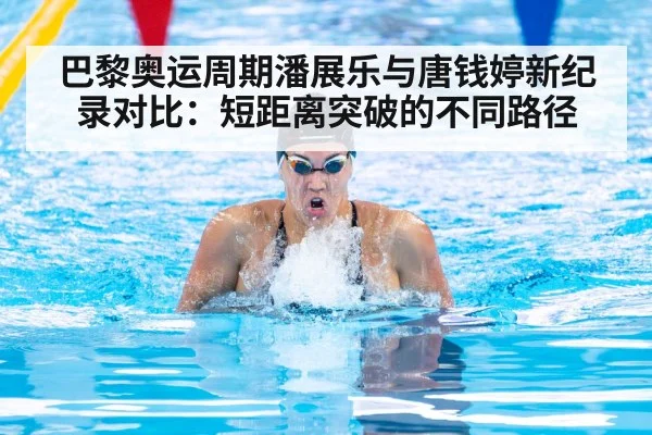 巴黎奥运周期潘展乐与唐钱婷新纪录对比：短距离突破的不同路径