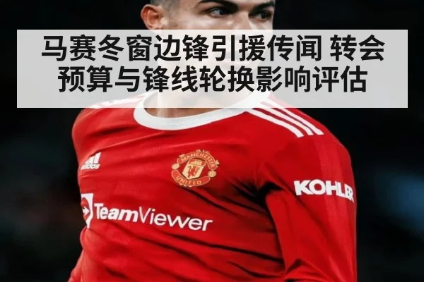 马赛冬窗边锋引援传闻 转会预算与锋线轮换影响评估